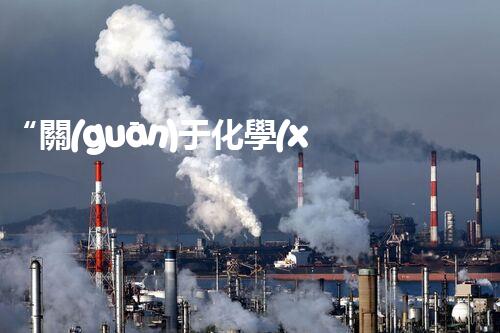 “關(guān)于化學(xué)廢液的處理下列描述正確的是——環(huán)保新篇章，清潔生產(chǎn)新標(biāo)桿”